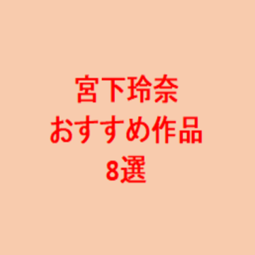 宮下玲奈 おすすめ作品。