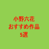 小野六花おすすめ作品5選